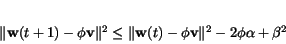 \begin{displaymath}
\Vert{\bf w}(t+1)-\phi {\bf v}\Vert^2 \leq
\Vert{\bf w}(t) - \phi {\bf v} \Vert^2 - 2 \phi \alpha + \beta^2
\end{displaymath}