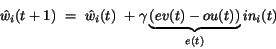 \begin{displaymath}
{\hat w_{i}}(t+1)~=~{\hat w_{i}}(t)~+ \gamma
\underbrace{(ev(t)-ou(t))}_{e(t)}
in_{i}(t)
\end{displaymath}