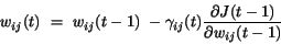 \begin{displaymath}
w_{ij}(t)~=~w_{ij}(t-1)~-\gamma_{ij}(t)
\frac{\partial J(t-1)}{\partial w_{ij}(t-1)}
\end{displaymath}