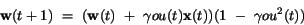 \begin{displaymath}
{\bf w}(t+1)~=~({\bf w}(t)~+~\gamma ou(t) {\bf x}(t))
(1~-~\gamma {ou}^{2}(t))
\end{displaymath}