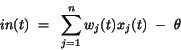 \begin{displaymath}
in(t)~=~\sum_{j=1}^{n} w_{j}(t)x_{j}(t)~-~\theta
\end{displaymath}