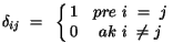 ${\bf \delta}_{ij}~=~\left\{ \matrix{
1 & pre~i~=~j \cr
0 & ak ~i~\neq j \cr } \right. $