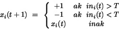 \begin{displaymath}
x_{i}(t+1)~=~\left\{ \matrix{
+1 & ak~~in_{i}(t) > T \cr
-1 & ak~~in_{i}(t) < T \cr
x_{i}(t) & inak } \right.
\end{displaymath}