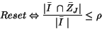 \begin{displaymath}
Reset \Leftrightarrow \frac
{\vert \bar I~\cap \bar Z_{J}\vert}
{\vert \bar I~\vert}
\leq \rho
\end{displaymath}