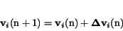 \begin{displaymath}
\bf\ v_{\it i} \rm (n+1) = \bf v_{\it i} \rm (n)+\bf\Delta v_{\it i} \rm (n)
\end{displaymath}